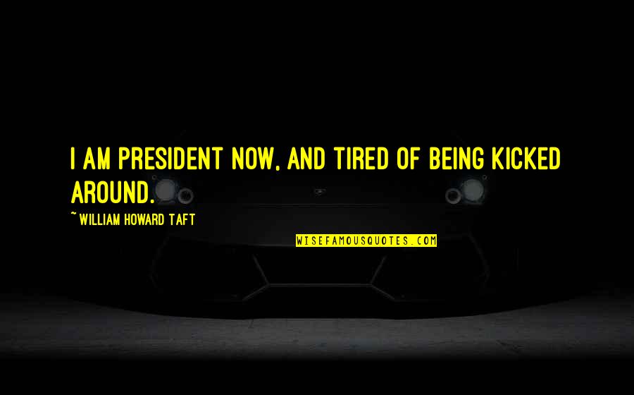 Being Tired Quotes By William Howard Taft: I am president now, and tired of being