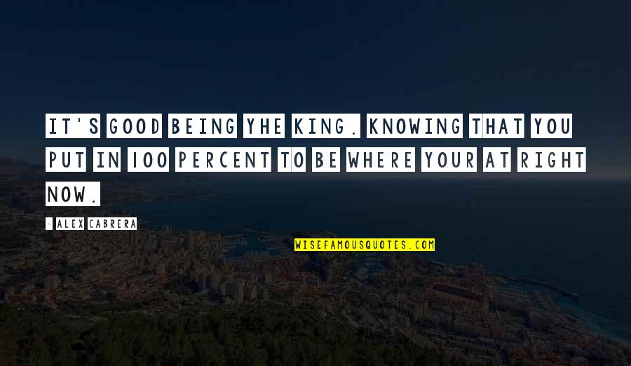 Being To Good Quotes By Alex Cabrera: It's good being yhe king. Knowing that you
