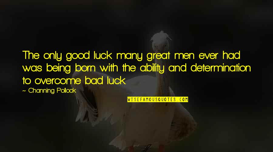 Being To Good Quotes By Channing Pollock: The only good luck many great men ever