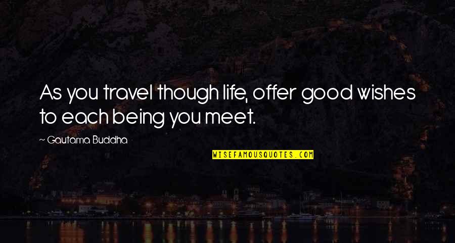 Being To Good Quotes By Gautama Buddha: As you travel though life, offer good wishes