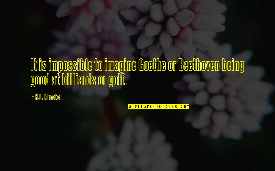 Being To Good Quotes By H.L. Mencken: It is impossible to imagine Goethe or Beethoven