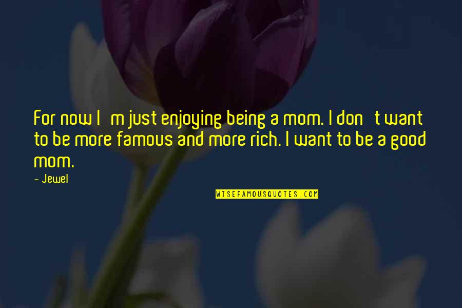 Being To Good Quotes By Jewel: For now I'm just enjoying being a mom.