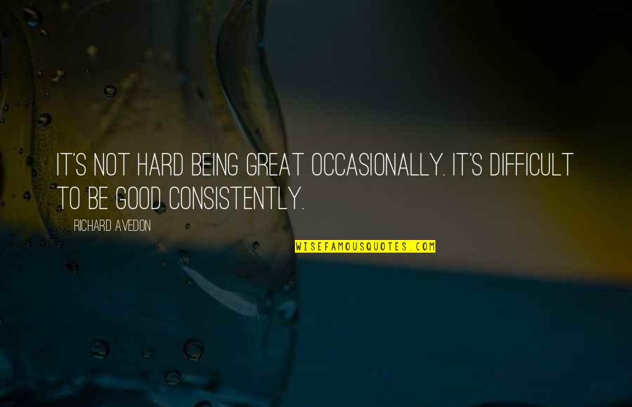 Being To Good Quotes By Richard Avedon: It's not hard being great occasionally. It's difficult
