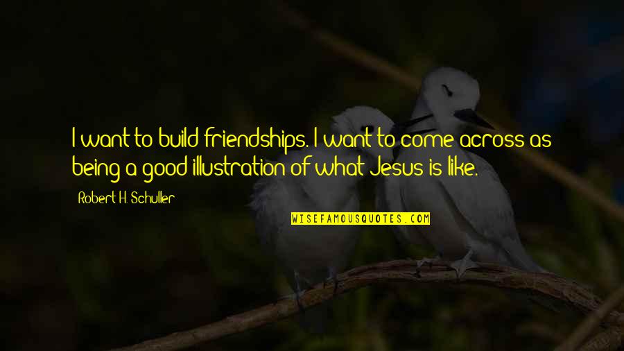 Being To Good Quotes By Robert H. Schuller: I want to build friendships. I want to