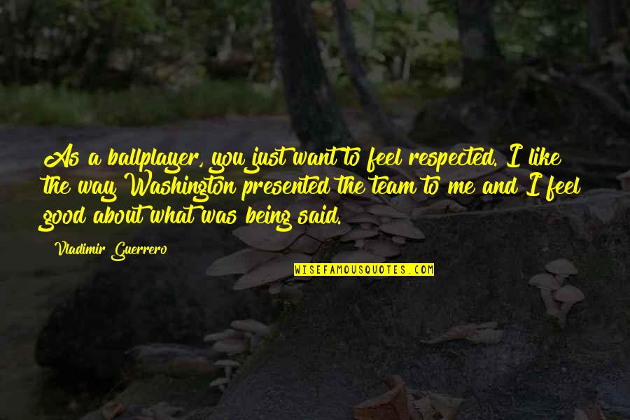 Being To Good Quotes By Vladimir Guerrero: As a ballplayer, you just want to feel