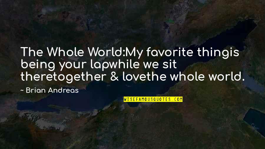 Being Together Quotes By Brian Andreas: The Whole World:My favorite thingis being your lapwhile