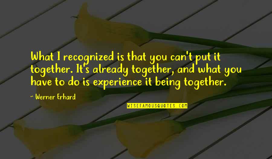 Being Together Quotes By Werner Erhard: What I recognized is that you can't put Being Together Quotes By Werner Erhard: What I recognized is that you can't put