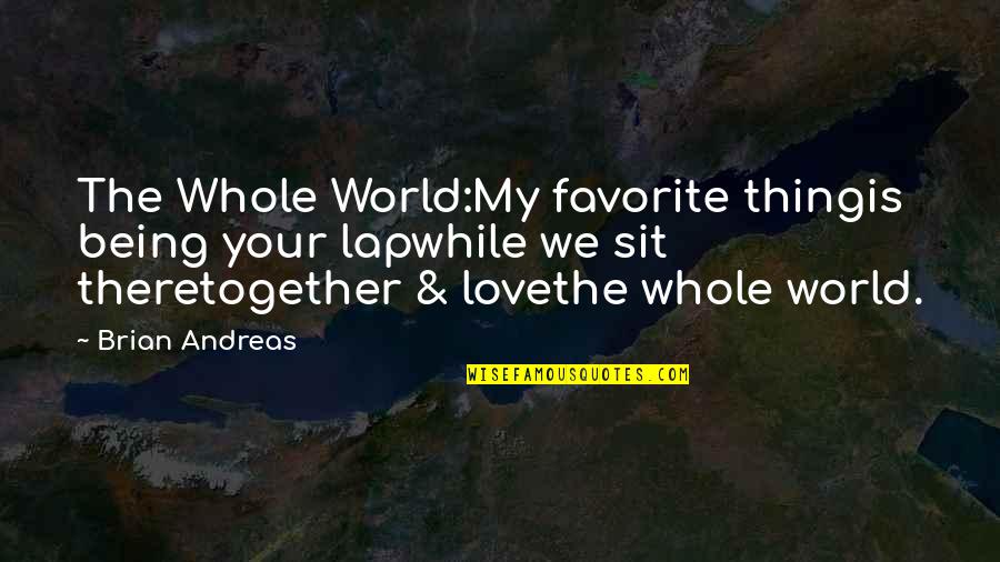 Being Together Soon Quotes By Brian Andreas: The Whole World:My favorite thingis being your lapwhile