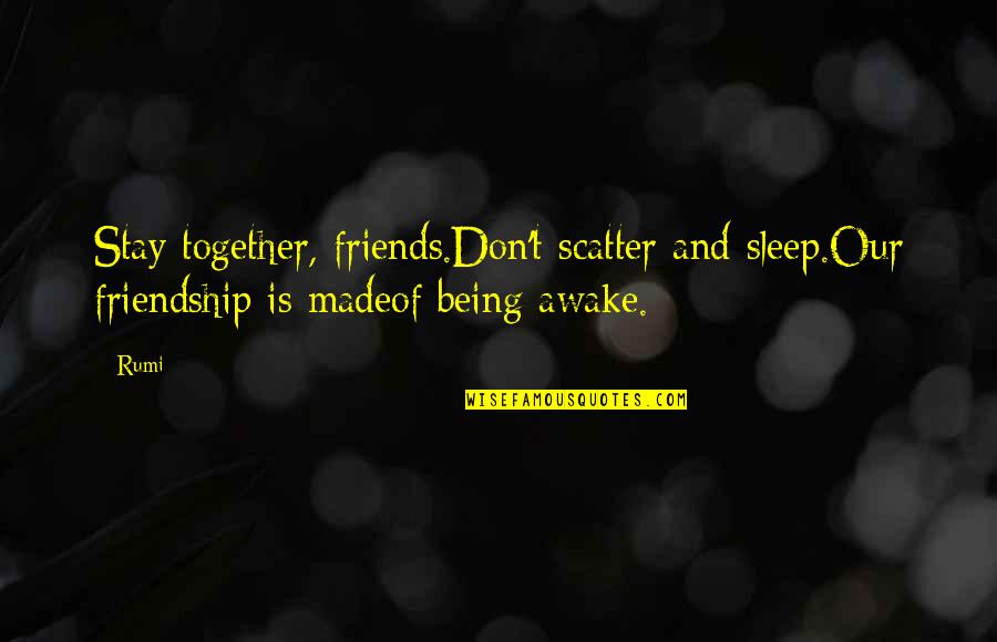 Being Together With Friends Quotes By Rumi: Stay together, friends.Don't scatter and sleep.Our friendship is
