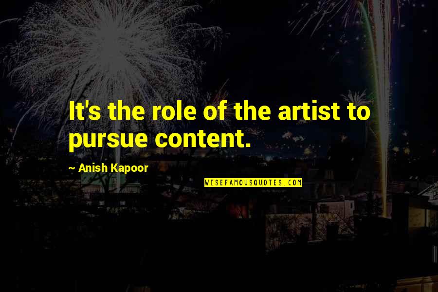 Being Together With Your Family Quotes By Anish Kapoor: It's the role of the artist to pursue Being Together With Your Family Quotes By Anish Kapoor: It's the role of the artist to pursue