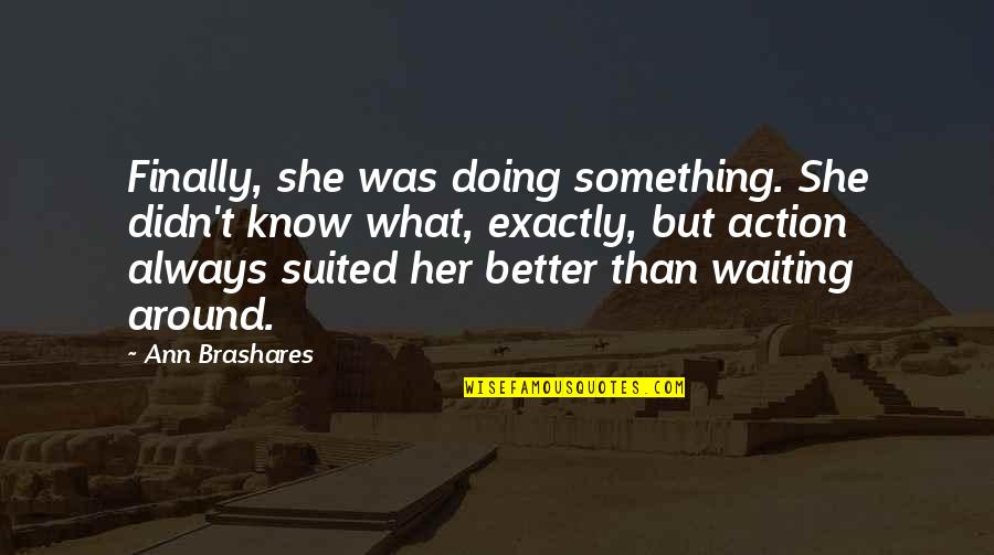 Being Together With Your Family Quotes By Ann Brashares: Finally, she was doing something. She didn't know Being Together With Your Family Quotes By Ann Brashares: Finally, she was doing something. She didn't know