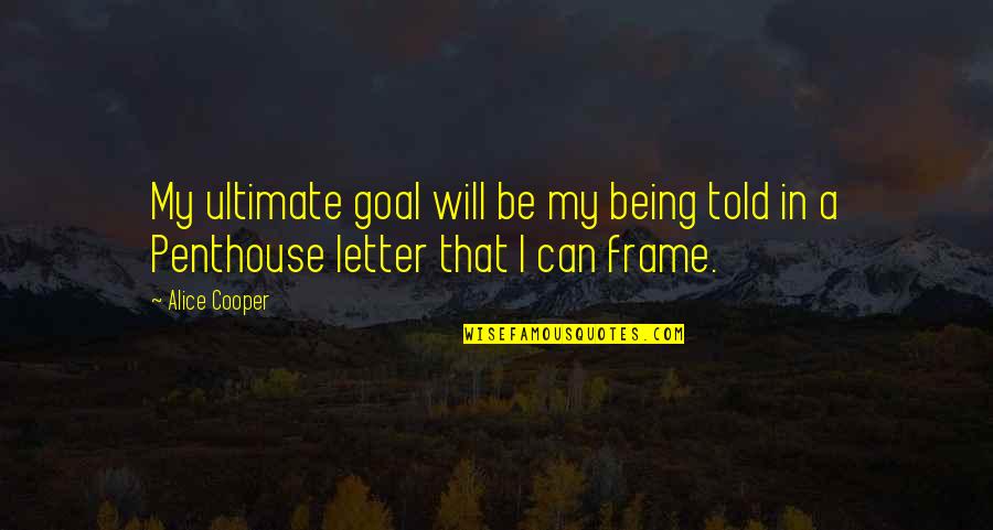 Being Told Off Quotes By Alice Cooper: My ultimate goal will be my being told