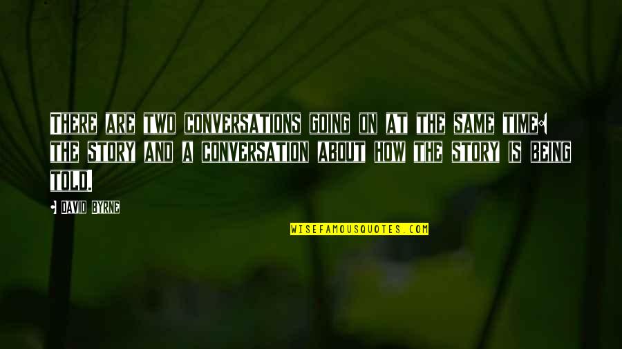 Being Told Quotes By David Byrne: There are two conversations going on at the