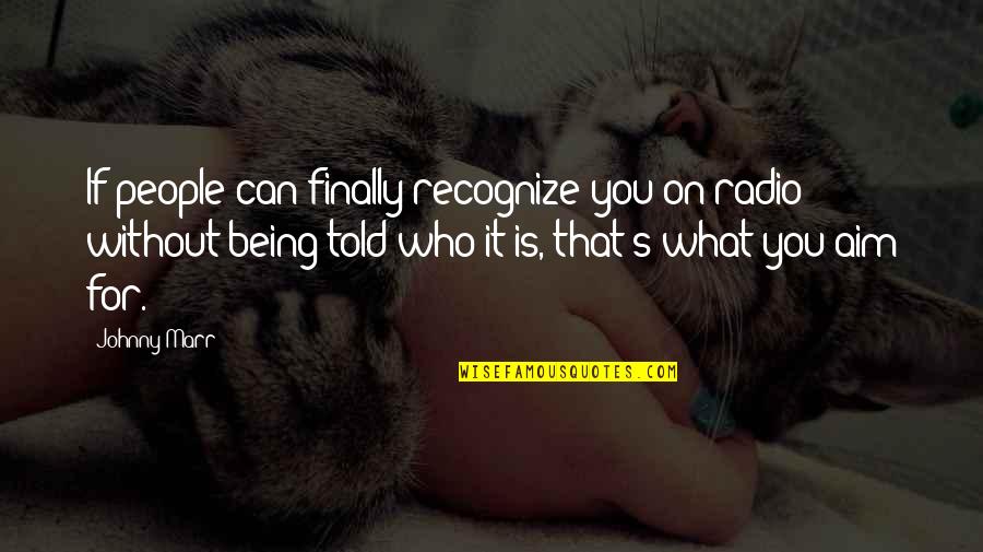 Being Told Quotes By Johnny Marr: If people can finally recognize you on radio