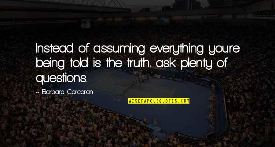 Being Told The Truth Quotes By Barbara Corcoran: Instead of assuming everything you're being told is