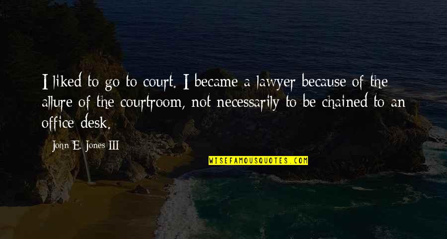Being Told To Go Away Quotes By John E. Jones III: I liked to go to court. I became
