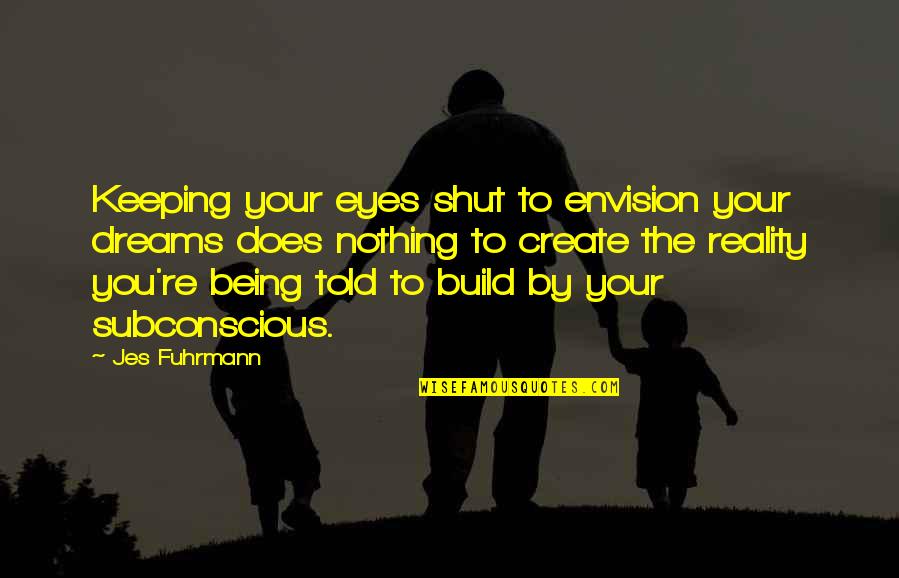 Being Told To Shut Up Quotes By Jes Fuhrmann: Keeping your eyes shut to envision your dreams