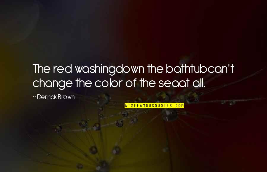 Being Tongue Tied Quotes By Derrick Brown: The red washingdown the bathtubcan't change the color