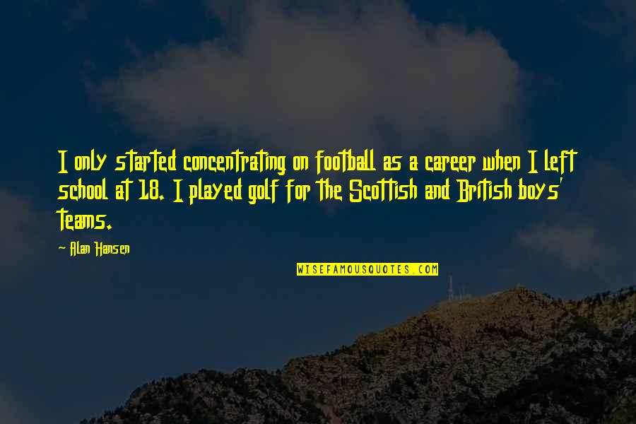 Being Too Affectionate Quotes By Alan Hansen: I only started concentrating on football as a
