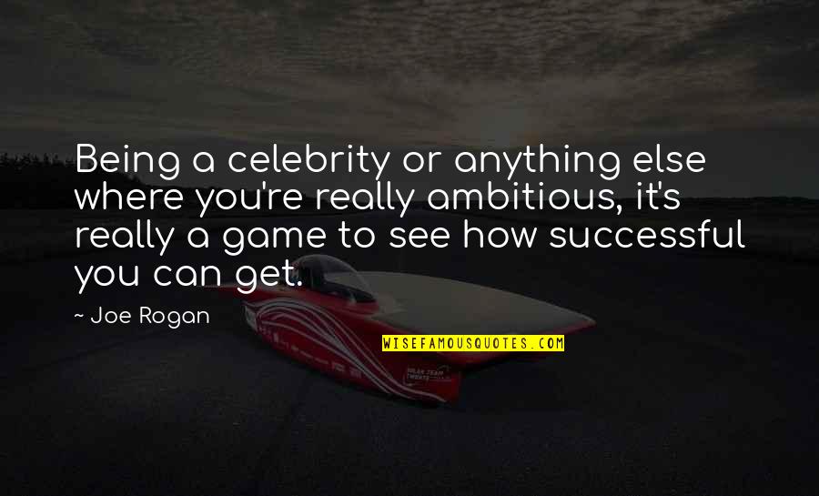 Being Too Ambitious Quotes By Joe Rogan: Being a celebrity or anything else where you're