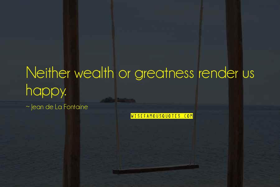 Being Too Big For Your Britches Quotes By Jean De La Fontaine: Neither wealth or greatness render us happy.