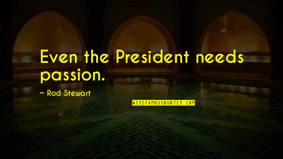 Being Too Boastful Quotes By Rod Stewart: Even the President needs passion.