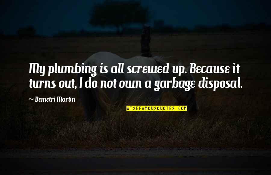 Being Too Busy For Friends Quotes By Demetri Martin: My plumbing is all screwed up. Because it Being Too Busy For Friends Quotes By Demetri Martin: My plumbing is all screwed up. Because it