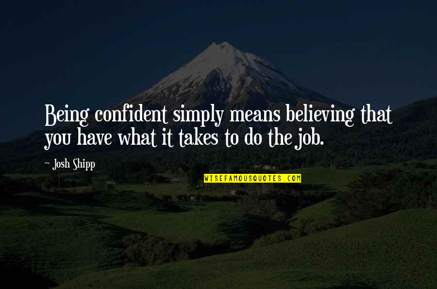 Being Too Confident Quotes By Josh Shipp: Being confident simply means believing that you have