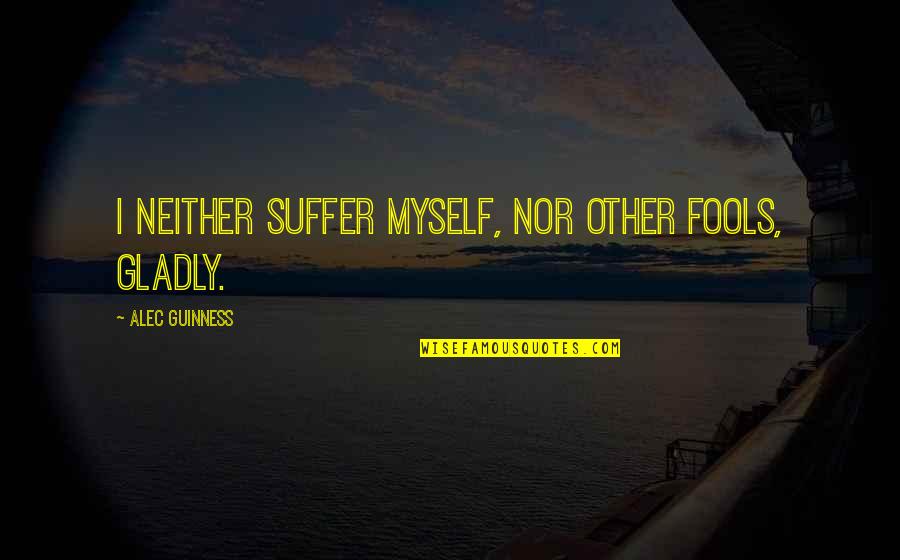 Being Too Efficient Quotes By Alec Guinness: I neither suffer myself, nor other fools, gladly.