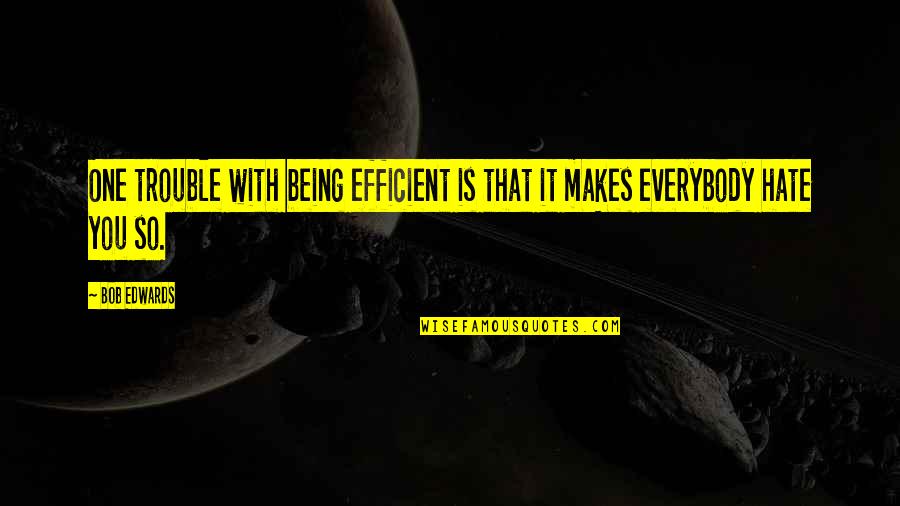 Being Too Efficient Quotes By Bob Edwards: One trouble with being efficient is that it