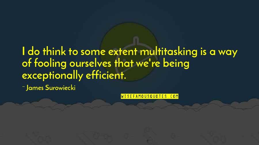 Being Too Efficient Quotes By James Surowiecki: I do think to some extent multitasking is