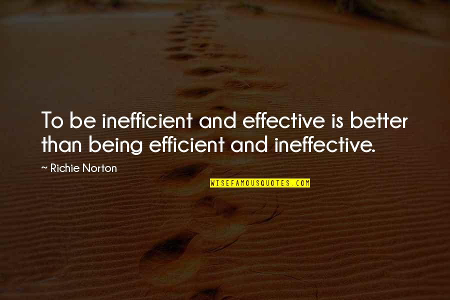 Being Too Efficient Quotes By Richie Norton: To be inefficient and effective is better than