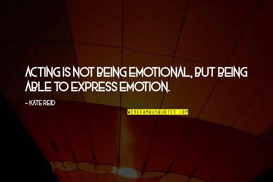 Being Too Emotional Quotes By Kate Reid: Acting is not being emotional, but being able