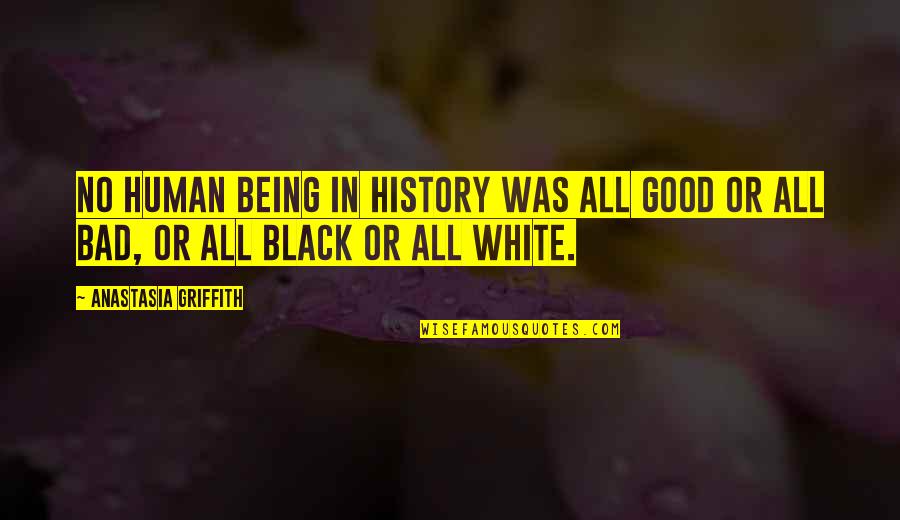 Being Too Faced Quotes By Anastasia Griffith: No human being in history was all good Being Too Faced Quotes By Anastasia Griffith: No human being in history was all good