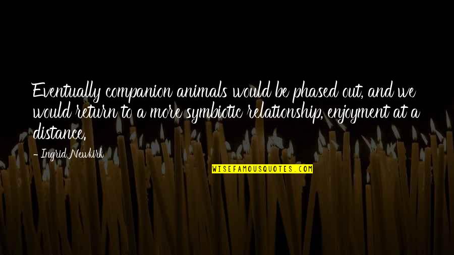 Being Too Faced Quotes By Ingrid Newkirk: Eventually companion animals would be phased out, and Being Too Faced Quotes By Ingrid Newkirk: Eventually companion animals would be phased out, and