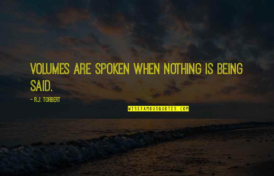 Being Too Faced Quotes By R.J. Torbert: Volumes are spoken when nothing is being said. Being Too Faced Quotes By R.J. Torbert: Volumes are spoken when nothing is being said.