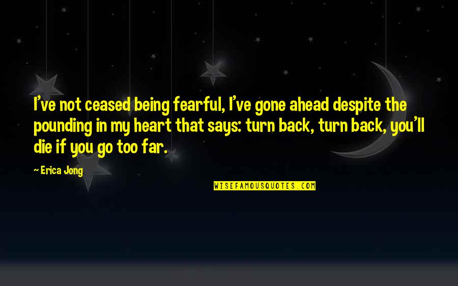 Being Too Far Gone Quotes By Erica Jong: I've not ceased being fearful, I've gone ahead