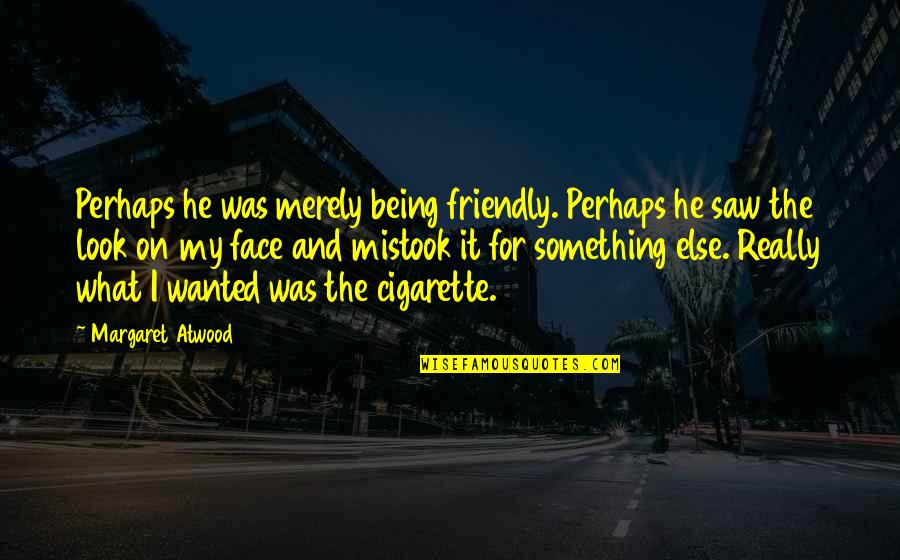 Being Too Friendly Quotes By Margaret Atwood: Perhaps he was merely being friendly. Perhaps he