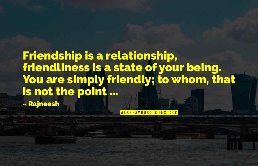 Being Too Friendly Quotes By Rajneesh: Friendship is a relationship, friendliness is a state