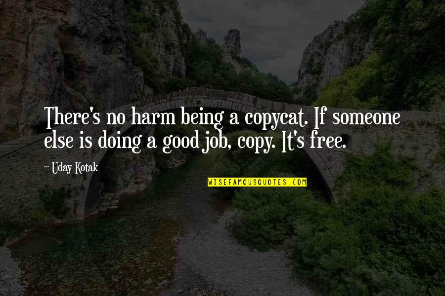 Being Too Good For Someone Quotes By Uday Kotak: There's no harm being a copycat. If someone