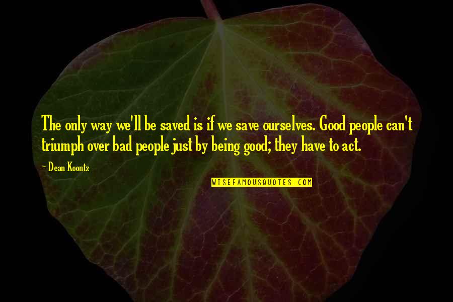 Being Too Good Is Bad Quotes By Dean Koontz: The only way we'll be saved is if