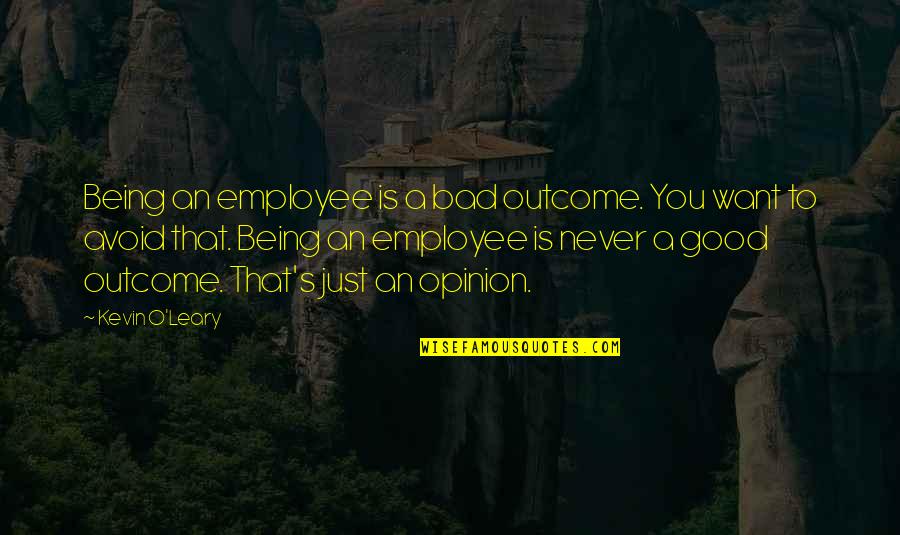 Being Too Good Is Bad Quotes By Kevin O'Leary: Being an employee is a bad outcome. You