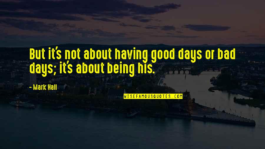 Being Too Good Is Bad Quotes By Mark Hall: But it's not about having good days or