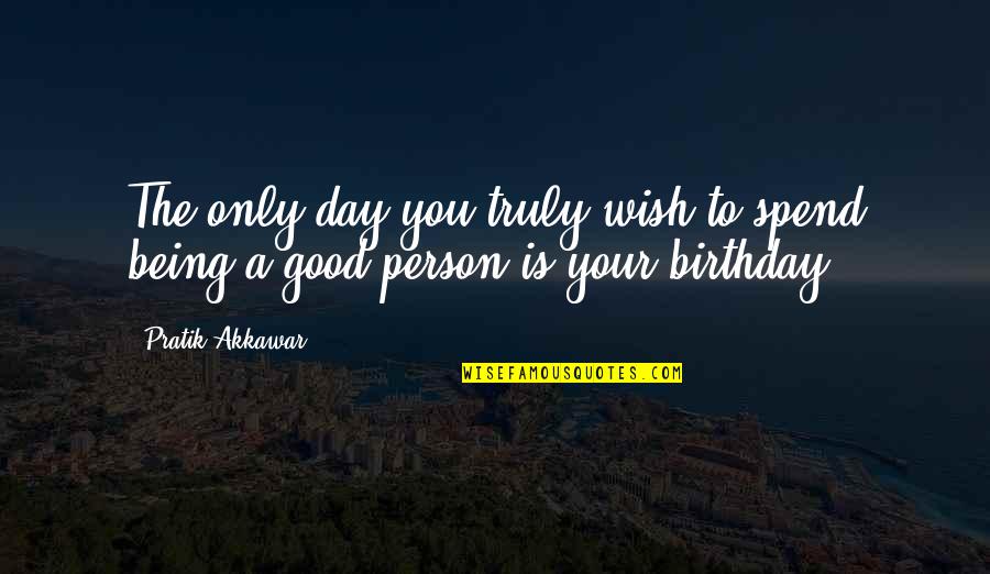 Being Too Good Of A Person Quotes By Pratik Akkawar: The only day you truly wish to spend