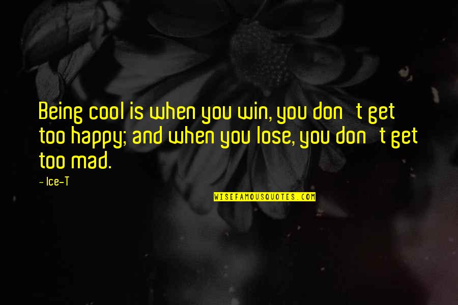 Being Too Happy Quotes By Ice-T: Being cool is when you win, you don't