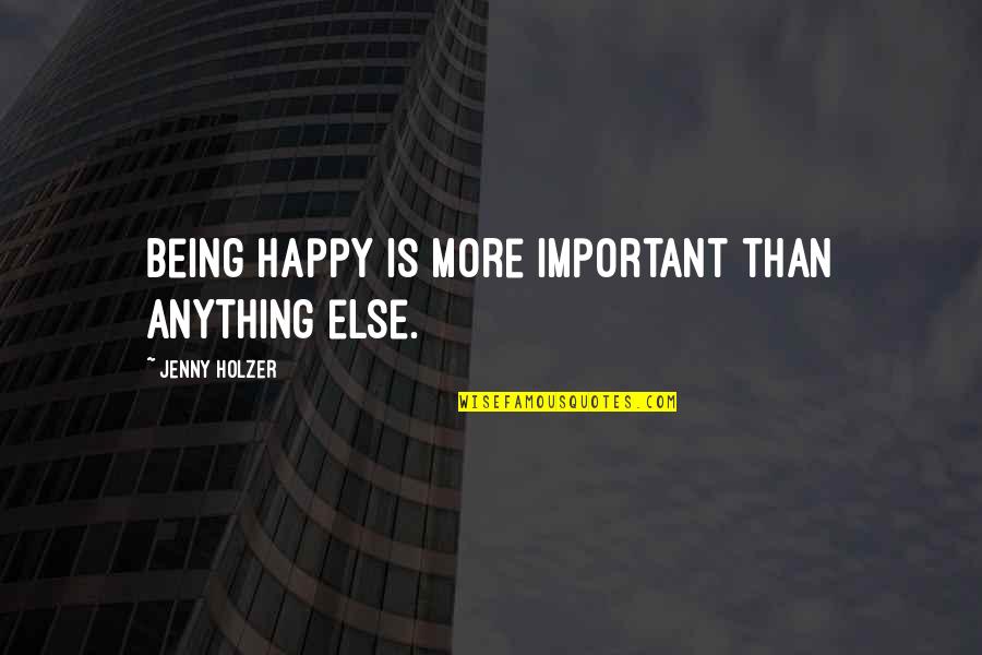 Being Too Happy Quotes By Jenny Holzer: Being happy is more important than anything else.