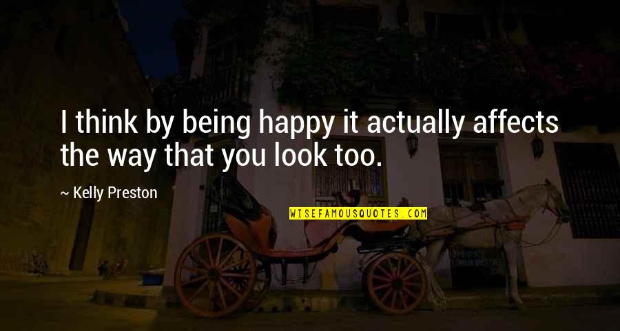 Being Too Happy Quotes By Kelly Preston: I think by being happy it actually affects