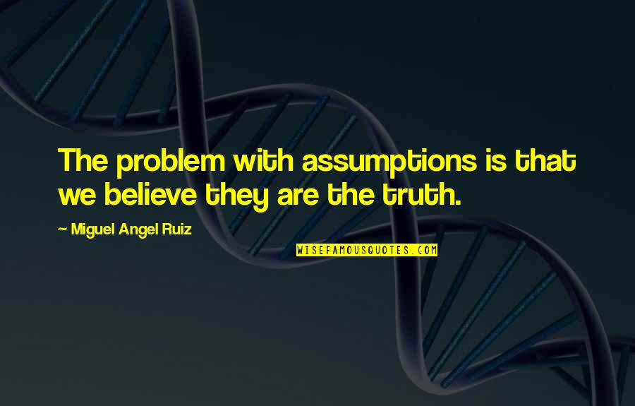 Being Too Happy Quotes By Miguel Angel Ruiz: The problem with assumptions is that we believe