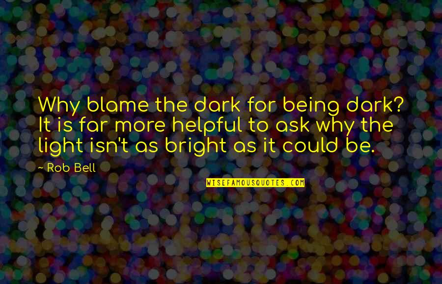 Being Too Helpful Quotes By Rob Bell: Why blame the dark for being dark? It