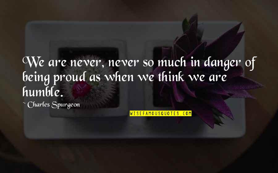 Being Too Humble Quotes By Charles Spurgeon: We are never, never so much in danger